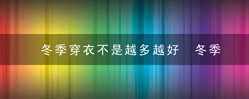 冬季穿衣不是越多越好 冬季养生要保三暖防烫伤，冬天穿很少
